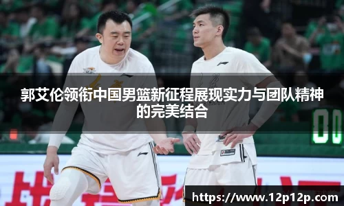 郭艾伦领衔中国男篮新征程展现实力与团队精神的完美结合
