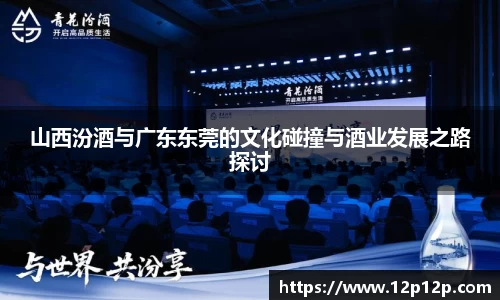 山西汾酒与广东东莞的文化碰撞与酒业发展之路探讨
