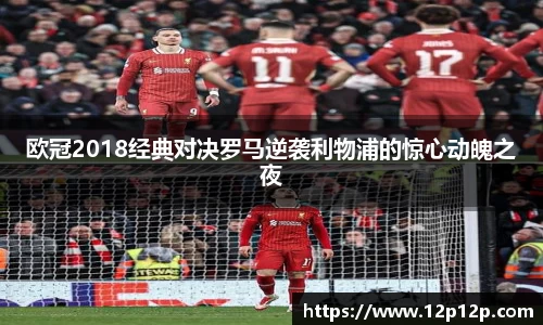 欧冠2018经典对决罗马逆袭利物浦的惊心动魄之夜
