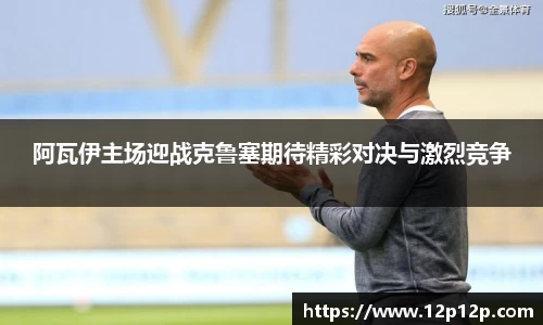 阿瓦伊主场迎战克鲁塞期待精彩对决与激烈竞争